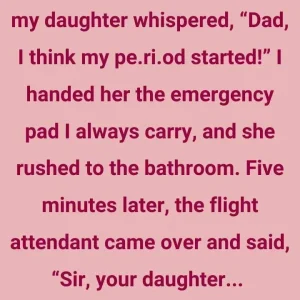 We were on the plane when my daughter whispered, “Dad, I think my…”
