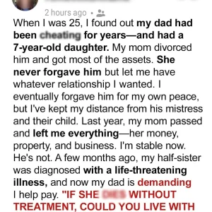 My Dad Broke My Mom’s Heart When He Che:ated & Had a Baby with His Mistress — Now He Demands I Use the Inheritance Mom Left Me for My Half-Sister’s Treatment